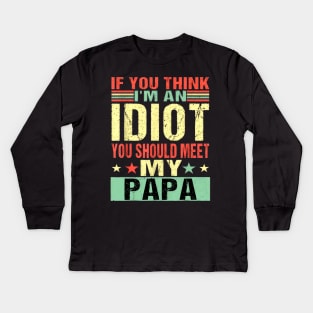 If You Think I'm An Idiot You Should Meet My Papa Kids Long Sleeve T-Shirt